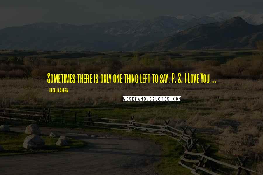 Cecelia Ahern Quotes: Sometimes there is only one thing left to say, P. S. I Love You ...