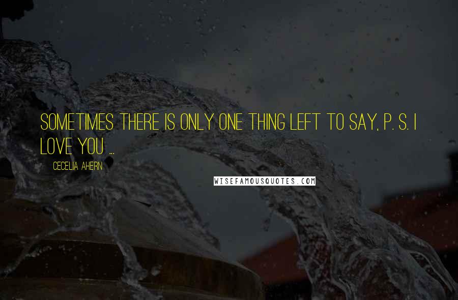Cecelia Ahern Quotes: Sometimes there is only one thing left to say, P. S. I Love You ...