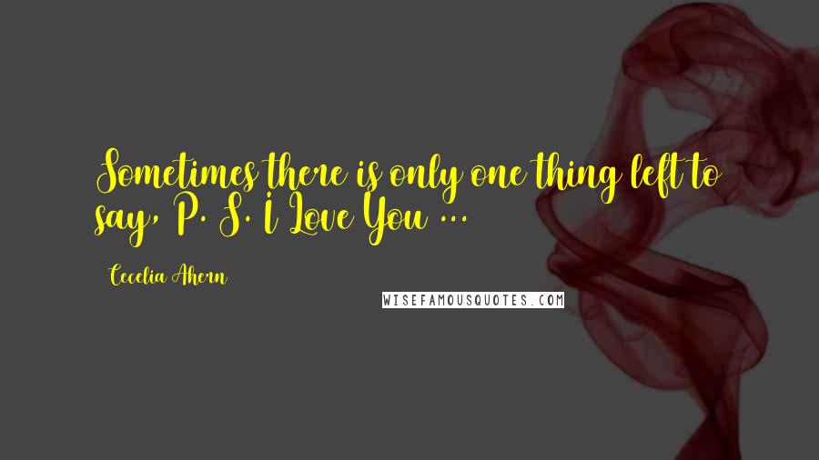 Cecelia Ahern Quotes: Sometimes there is only one thing left to say, P. S. I Love You ...