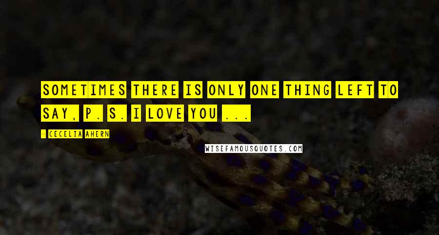 Cecelia Ahern Quotes: Sometimes there is only one thing left to say, P. S. I Love You ...
