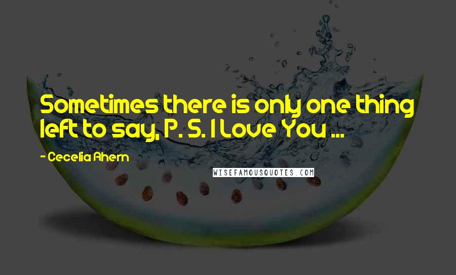 Cecelia Ahern Quotes: Sometimes there is only one thing left to say, P. S. I Love You ...