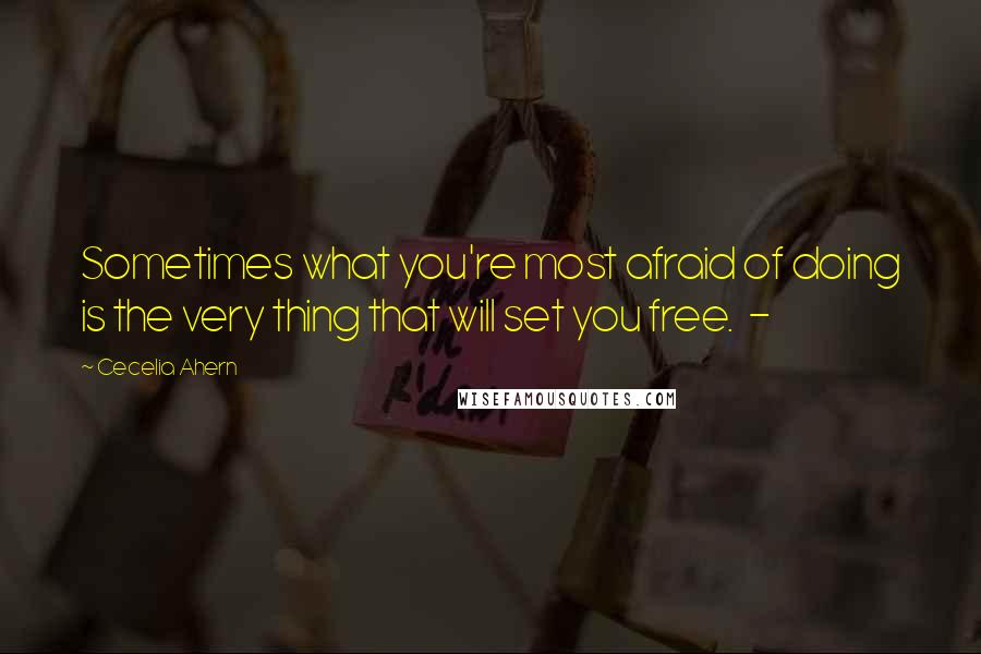 Cecelia Ahern Quotes: Sometimes what you're most afraid of doing is the very thing that will set you free.  - 