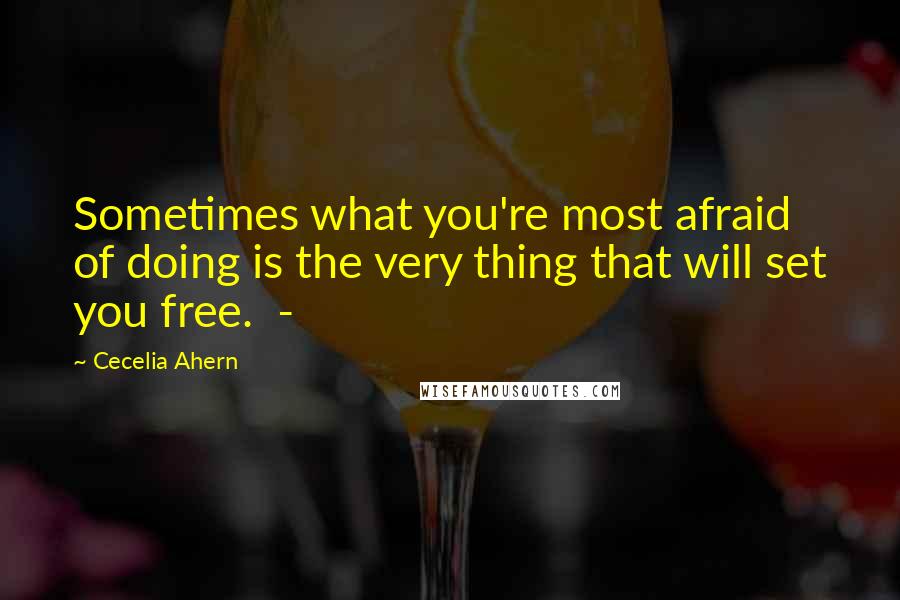 Cecelia Ahern Quotes: Sometimes what you're most afraid of doing is the very thing that will set you free.  - 