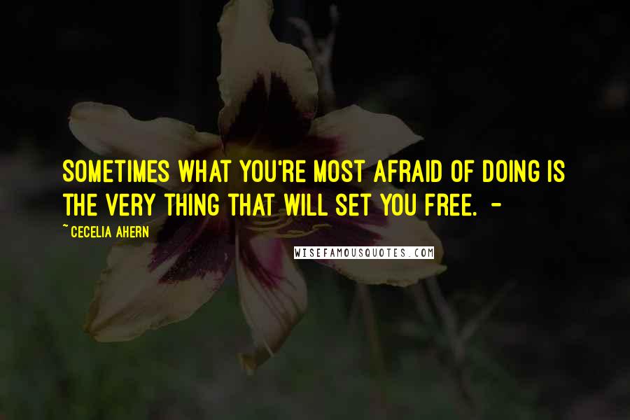 Cecelia Ahern Quotes: Sometimes what you're most afraid of doing is the very thing that will set you free.  - 