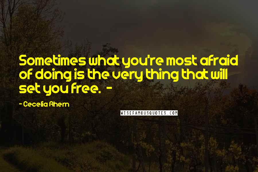 Cecelia Ahern Quotes: Sometimes what you're most afraid of doing is the very thing that will set you free.  - 