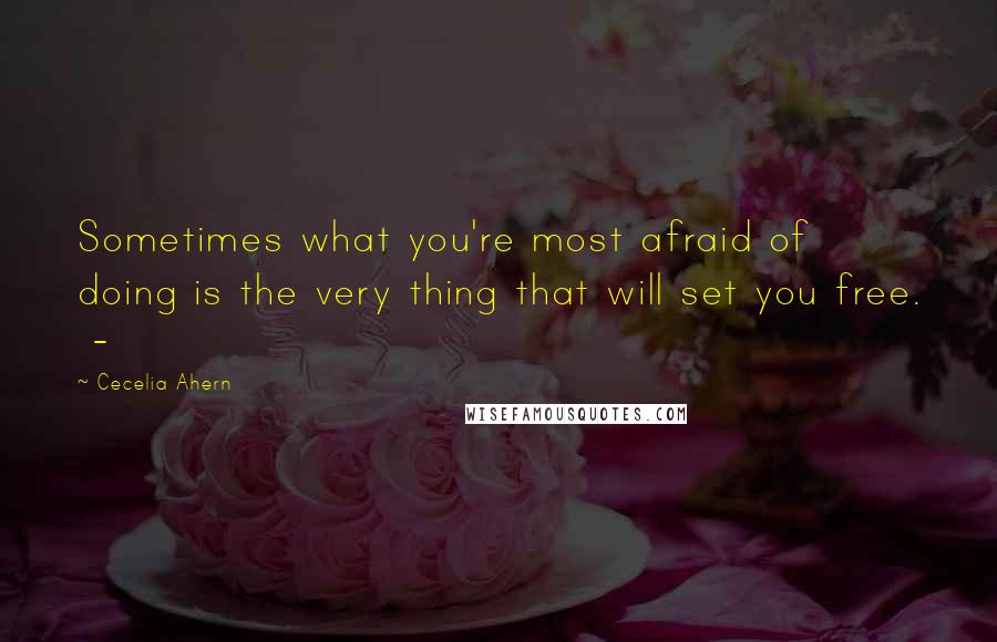 Cecelia Ahern Quotes: Sometimes what you're most afraid of doing is the very thing that will set you free.  - 