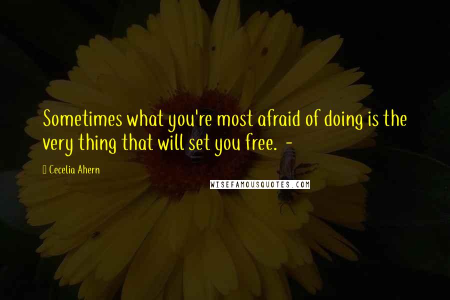 Cecelia Ahern Quotes: Sometimes what you're most afraid of doing is the very thing that will set you free.  - 