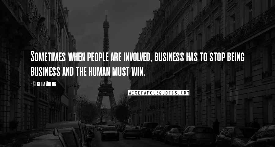 Cecelia Ahern Quotes: Sometimes when people are involved, business has to stop being business and the human must win.