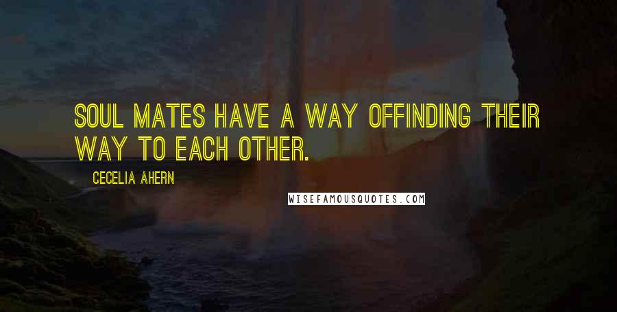 Cecelia Ahern Quotes: Soul mates have a way offinding their way to each other.