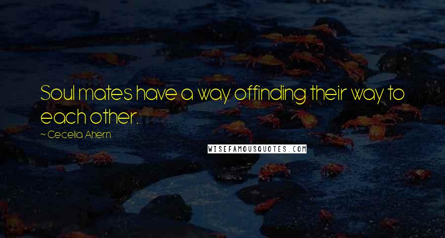 Cecelia Ahern Quotes: Soul mates have a way offinding their way to each other.