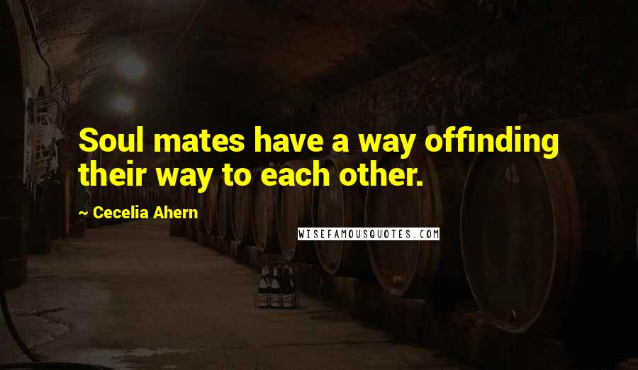 Cecelia Ahern Quotes: Soul mates have a way offinding their way to each other.