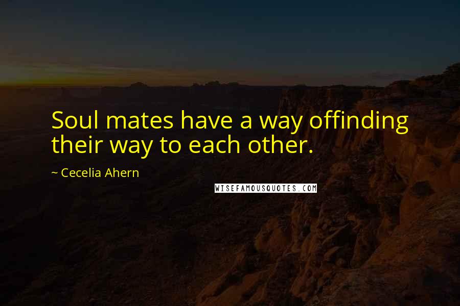 Cecelia Ahern Quotes: Soul mates have a way offinding their way to each other.