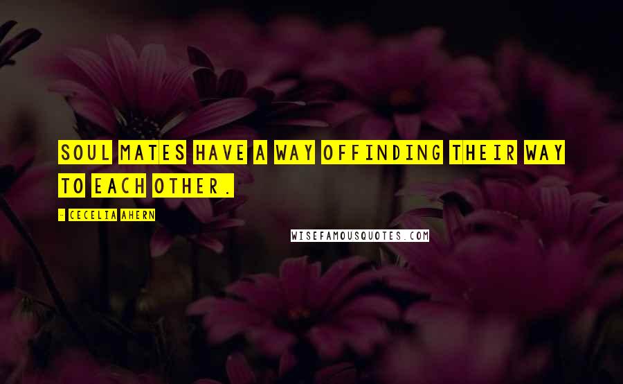 Cecelia Ahern Quotes: Soul mates have a way offinding their way to each other.