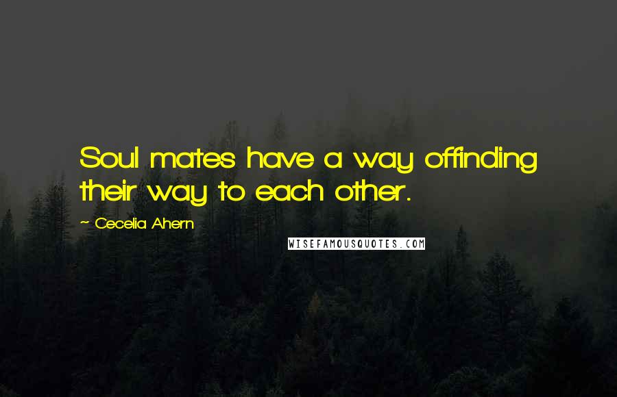 Cecelia Ahern Quotes: Soul mates have a way offinding their way to each other.