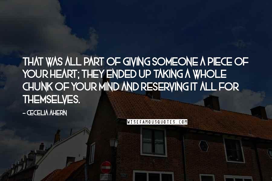 Cecelia Ahern Quotes: That was all part of giving someone a piece of your heart; they ended up taking a whole chunk of your mind and reserving it all for themselves.