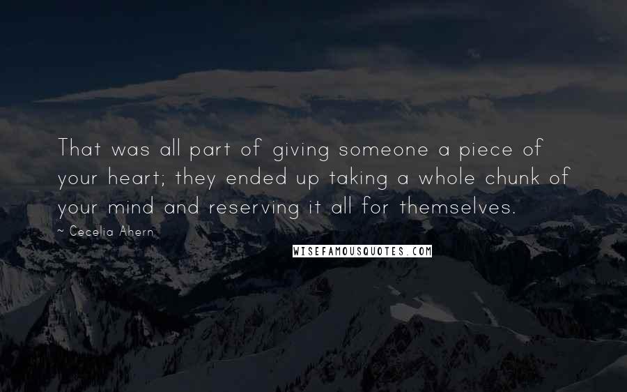 Cecelia Ahern Quotes: That was all part of giving someone a piece of your heart; they ended up taking a whole chunk of your mind and reserving it all for themselves.