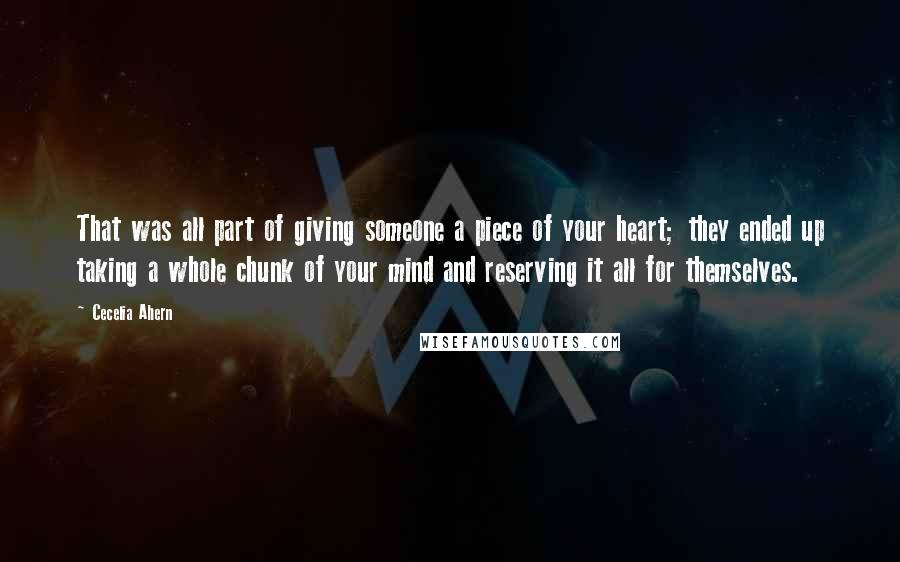 Cecelia Ahern Quotes: That was all part of giving someone a piece of your heart; they ended up taking a whole chunk of your mind and reserving it all for themselves.