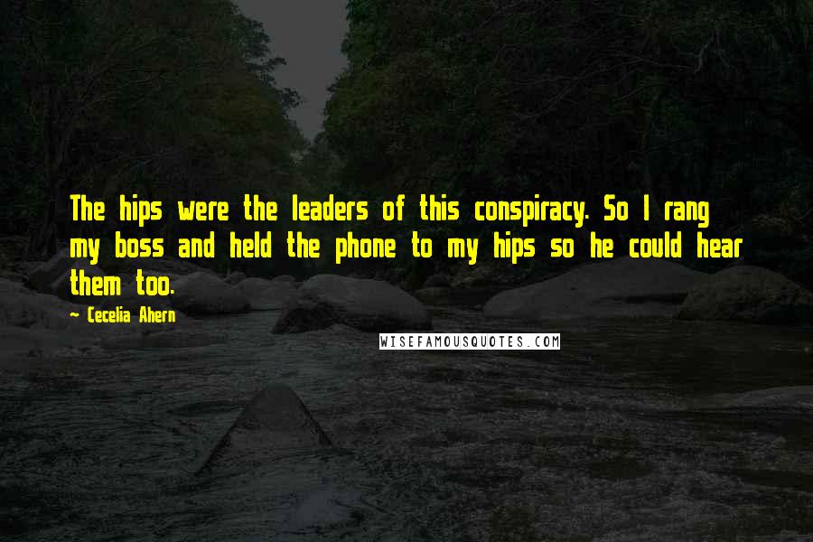 Cecelia Ahern Quotes: The hips were the leaders of this conspiracy. So I rang my boss and held the phone to my hips so he could hear them too.