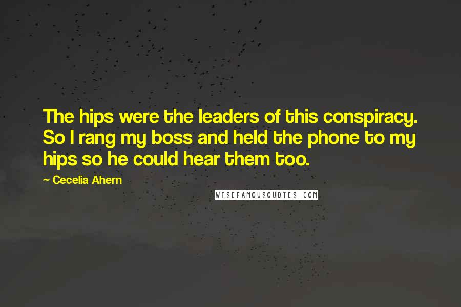 Cecelia Ahern Quotes: The hips were the leaders of this conspiracy. So I rang my boss and held the phone to my hips so he could hear them too.