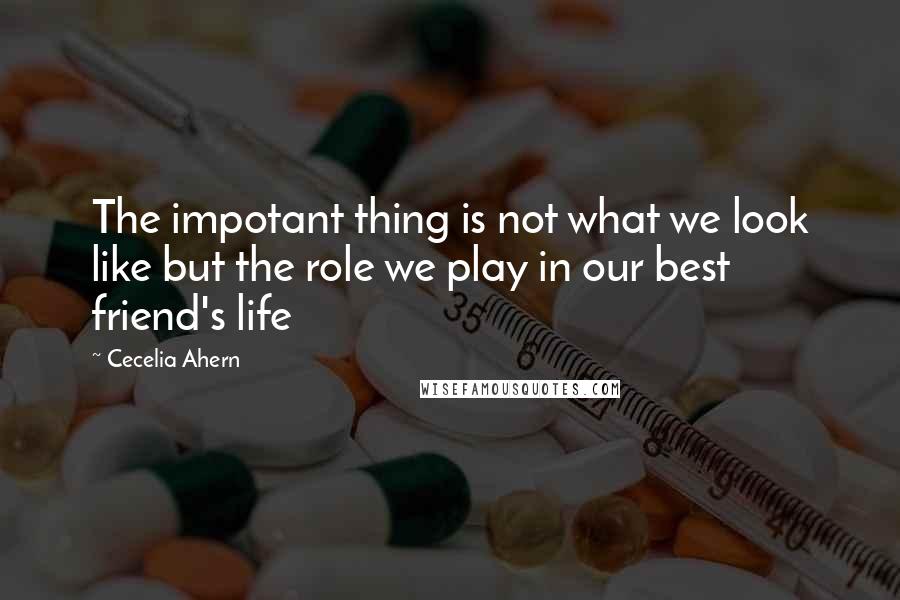 Cecelia Ahern Quotes: The impotant thing is not what we look like but the role we play in our best friend's life