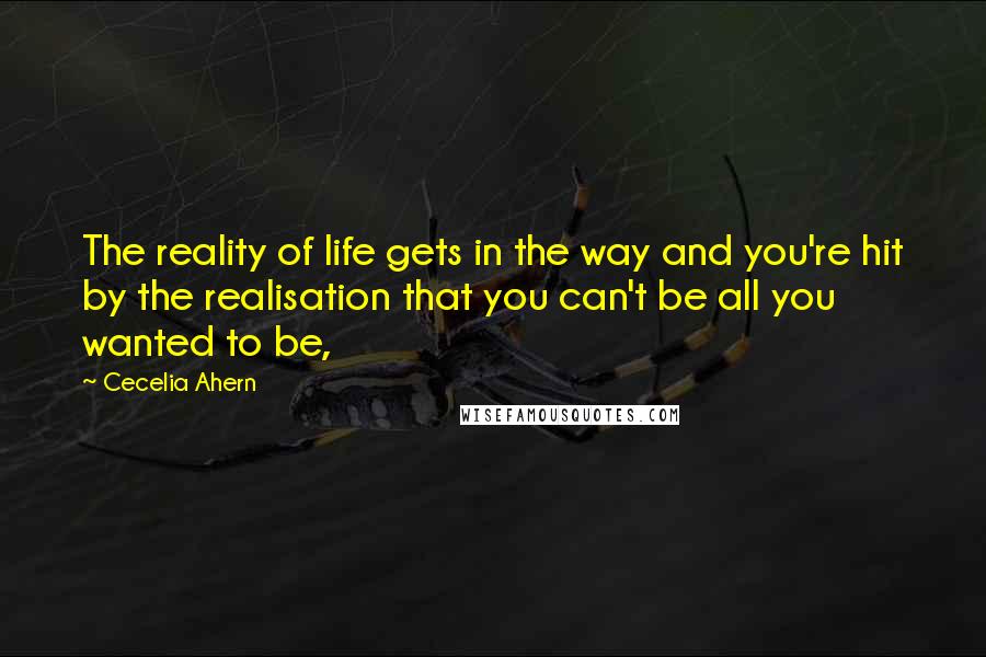 Cecelia Ahern Quotes: The reality of life gets in the way and you're hit by the realisation that you can't be all you wanted to be,