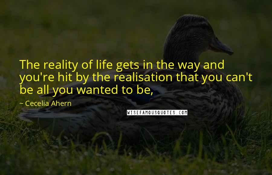 Cecelia Ahern Quotes: The reality of life gets in the way and you're hit by the realisation that you can't be all you wanted to be,