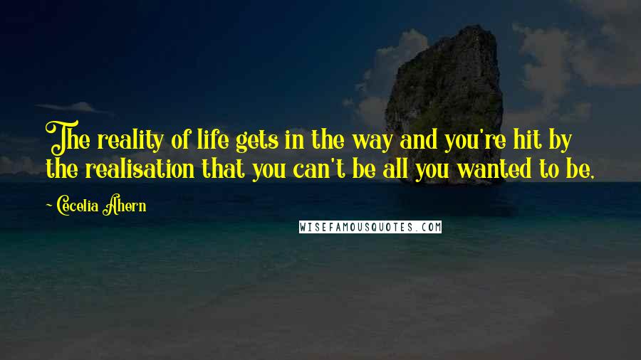 Cecelia Ahern Quotes: The reality of life gets in the way and you're hit by the realisation that you can't be all you wanted to be,