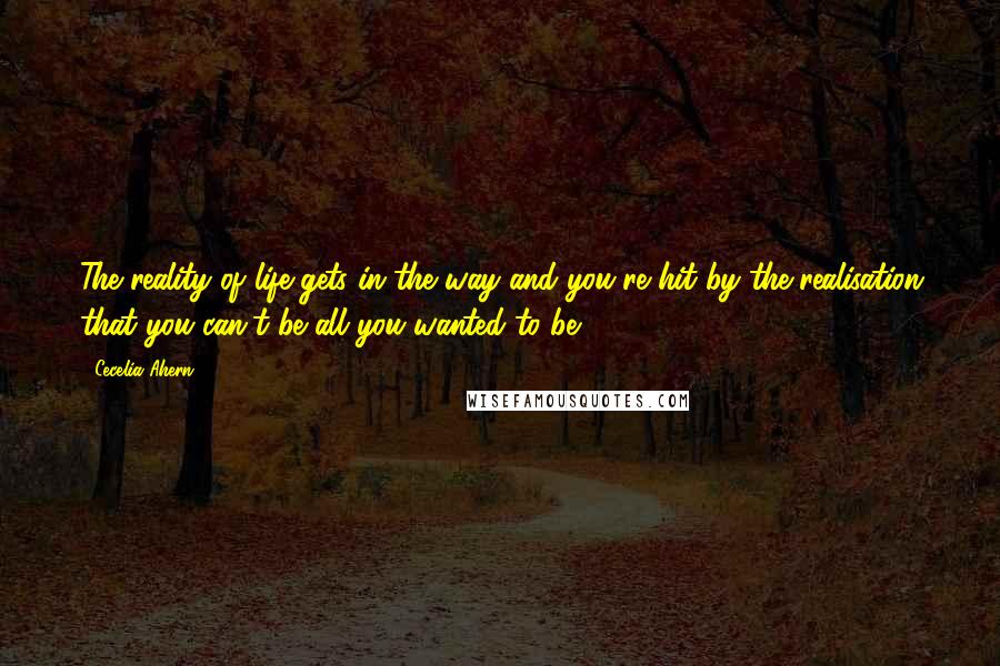 Cecelia Ahern Quotes: The reality of life gets in the way and you're hit by the realisation that you can't be all you wanted to be,