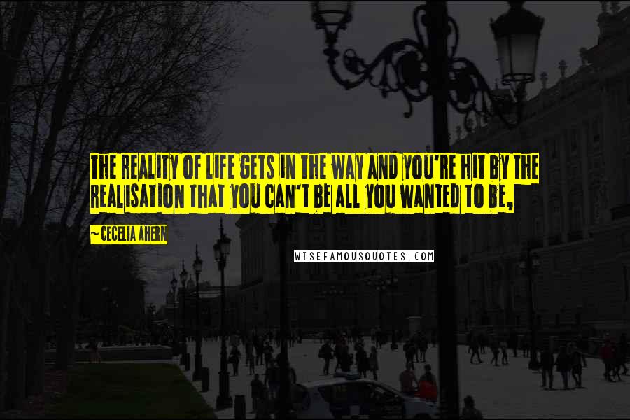 Cecelia Ahern Quotes: The reality of life gets in the way and you're hit by the realisation that you can't be all you wanted to be,