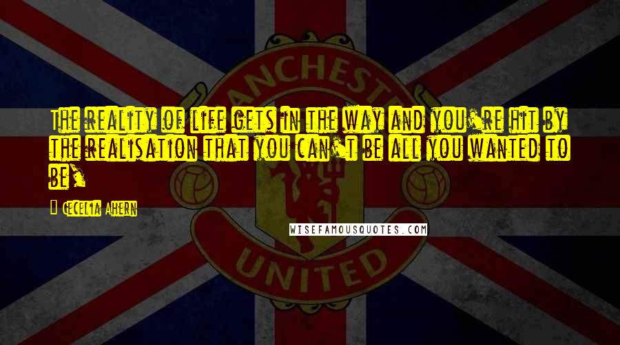 Cecelia Ahern Quotes: The reality of life gets in the way and you're hit by the realisation that you can't be all you wanted to be,