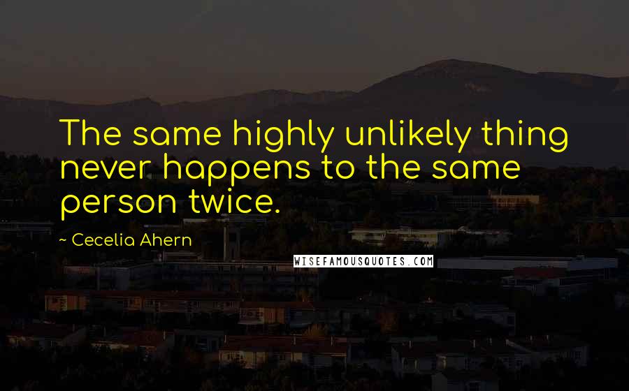 Cecelia Ahern Quotes: The same highly unlikely thing never happens to the same person twice.