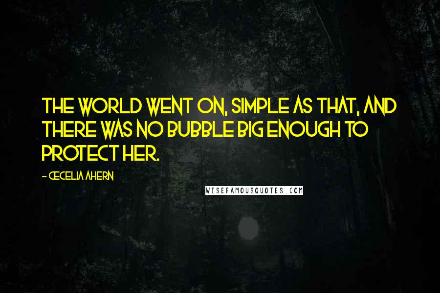 Cecelia Ahern Quotes: The world went on, simple as that, and there was no bubble big enough to protect her.