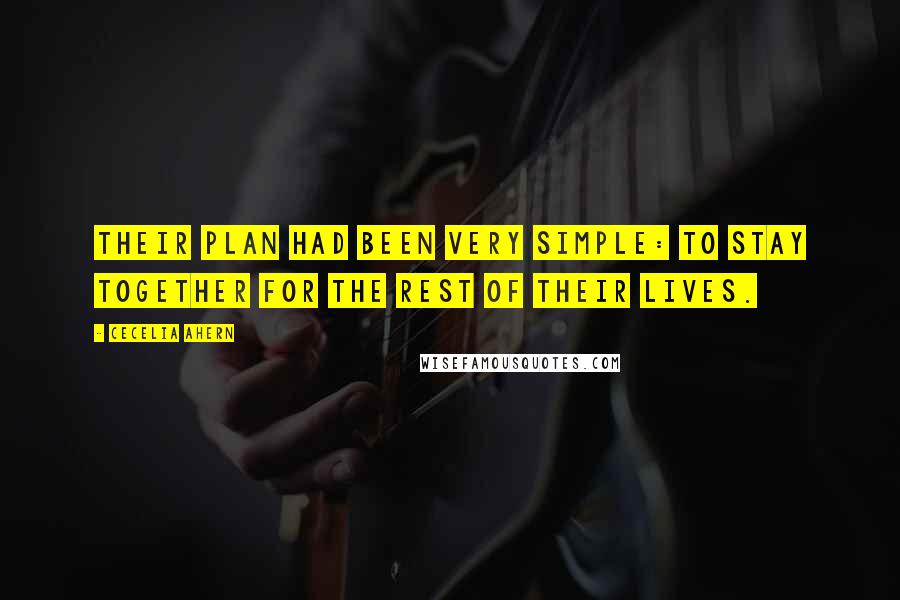Cecelia Ahern Quotes: Their plan had been very simple: to stay together for the rest of their lives.