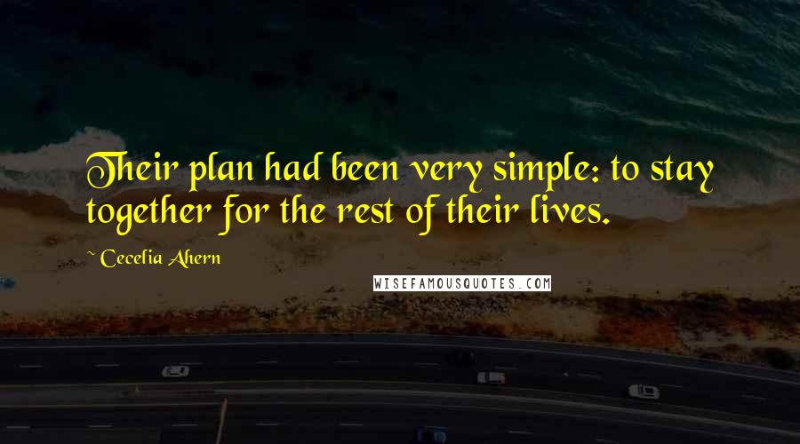 Cecelia Ahern Quotes: Their plan had been very simple: to stay together for the rest of their lives.