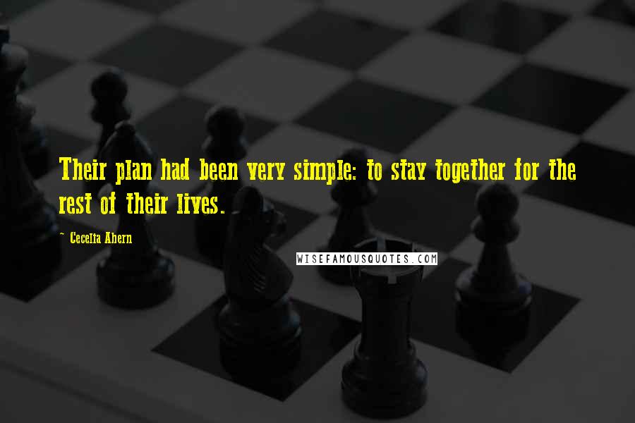 Cecelia Ahern Quotes: Their plan had been very simple: to stay together for the rest of their lives.