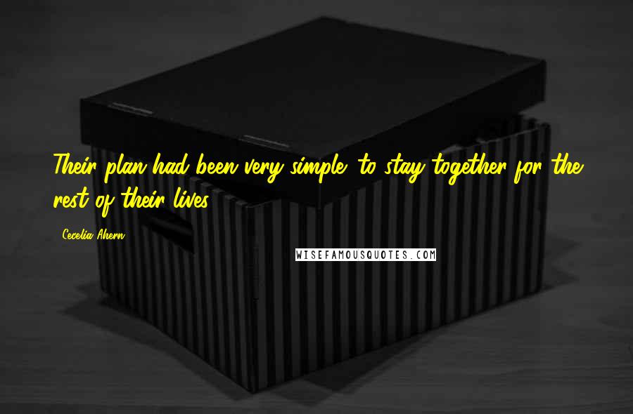Cecelia Ahern Quotes: Their plan had been very simple: to stay together for the rest of their lives.