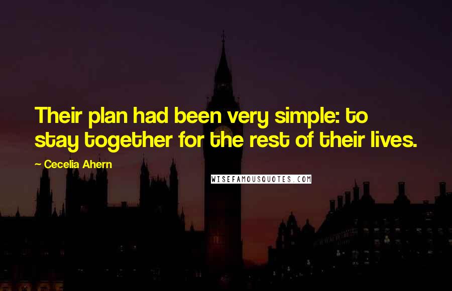 Cecelia Ahern Quotes: Their plan had been very simple: to stay together for the rest of their lives.