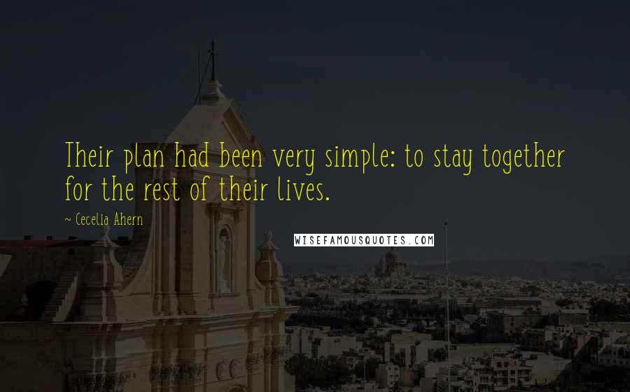 Cecelia Ahern Quotes: Their plan had been very simple: to stay together for the rest of their lives.