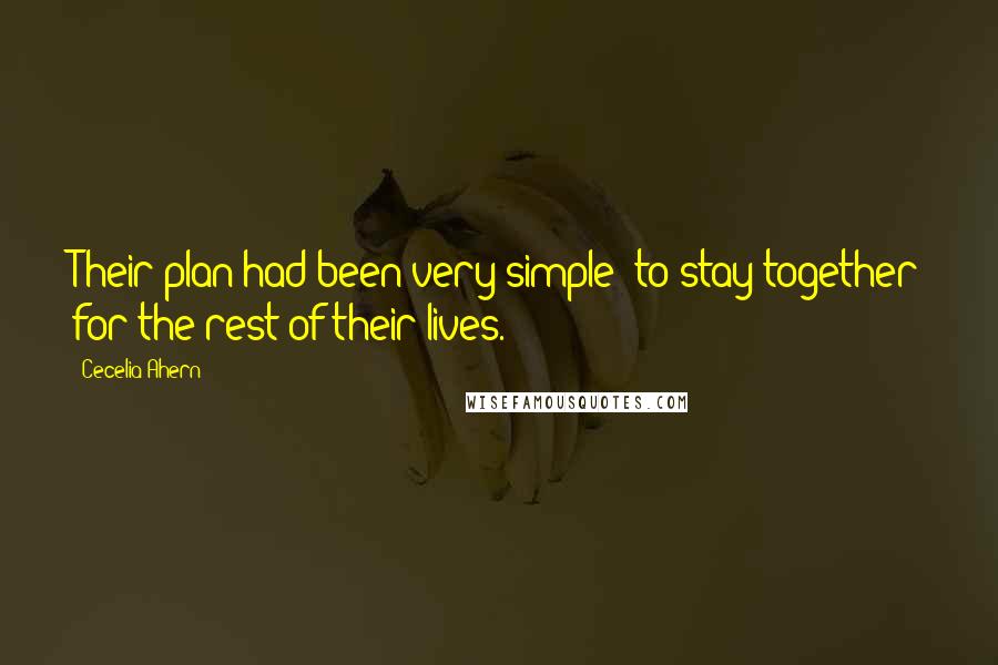 Cecelia Ahern Quotes: Their plan had been very simple: to stay together for the rest of their lives.