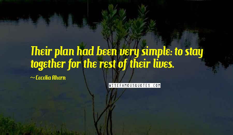 Cecelia Ahern Quotes: Their plan had been very simple: to stay together for the rest of their lives.