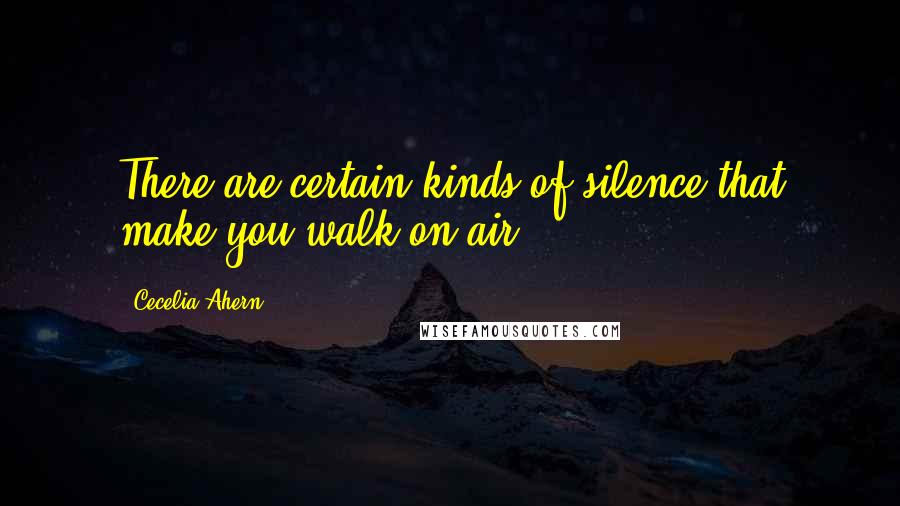 Cecelia Ahern Quotes: There are certain kinds of silence that make you walk on air.