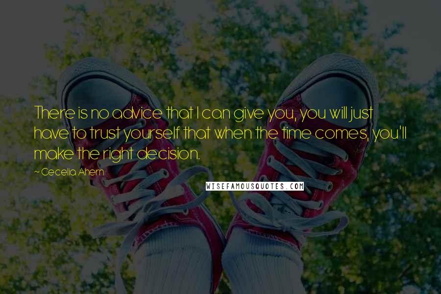 Cecelia Ahern Quotes: There is no advice that I can give you, you will just have to trust yourself that when the time comes, you'll make the right decision.