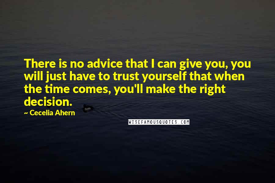 Cecelia Ahern Quotes: There is no advice that I can give you, you will just have to trust yourself that when the time comes, you'll make the right decision.
