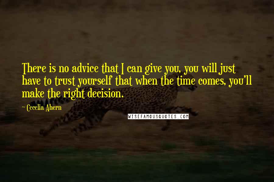 Cecelia Ahern Quotes: There is no advice that I can give you, you will just have to trust yourself that when the time comes, you'll make the right decision.