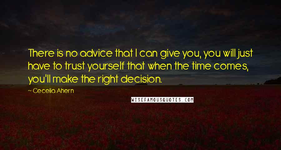 Cecelia Ahern Quotes: There is no advice that I can give you, you will just have to trust yourself that when the time comes, you'll make the right decision.