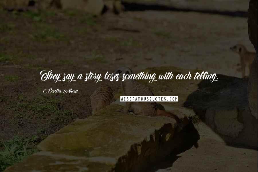 Cecelia Ahern Quotes: They say a story loses something with each telling.