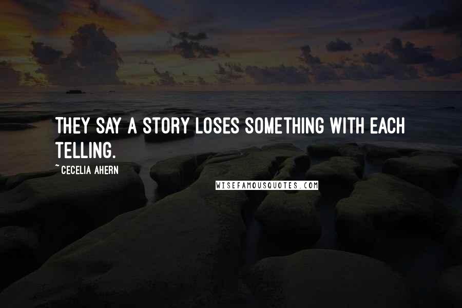 Cecelia Ahern Quotes: They say a story loses something with each telling.