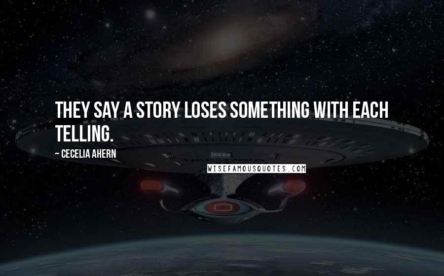 Cecelia Ahern Quotes: They say a story loses something with each telling.