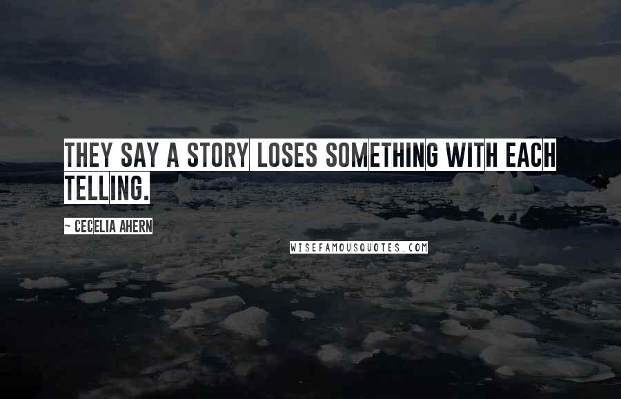 Cecelia Ahern Quotes: They say a story loses something with each telling.