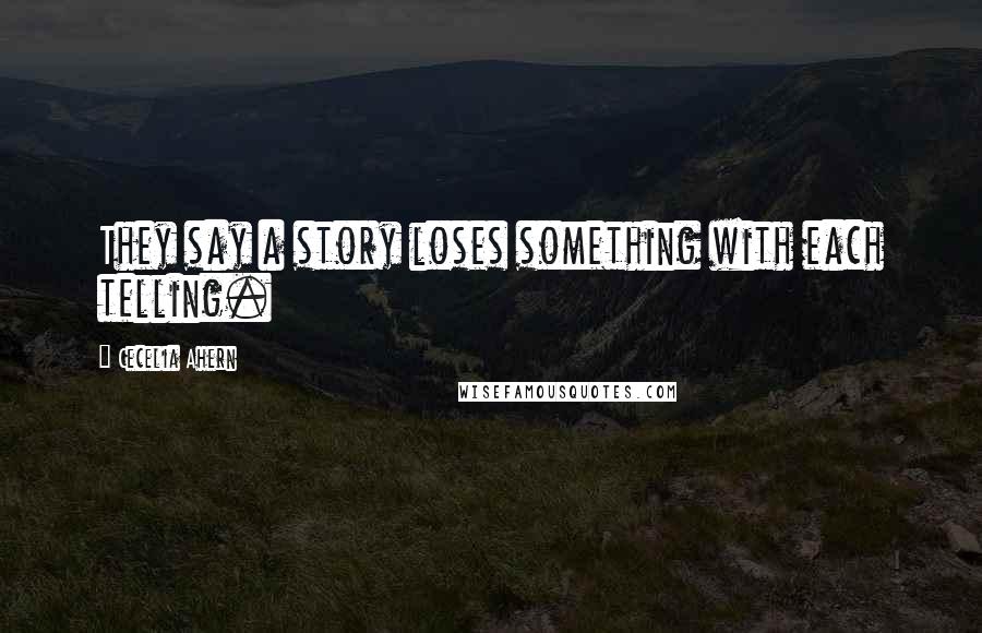 Cecelia Ahern Quotes: They say a story loses something with each telling.